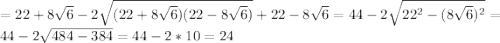 =22+8 \sqrt{6}-2\sqrt{(22+8 \sqrt{6})(22-8 \sqrt{6})}+22-8 \sqrt{6}=44-2 \sqrt{22^{2}-(8 \sqrt{6})^{2}}=44-2 \sqrt{484-384}=44-2*10=24