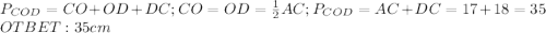 P_{COD}=CO+OD+DC;CO=OD=\frac{1}{2}AC;P_{COD}=AC+DC=17+18=35\\OTBET:35cm