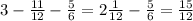 3- \frac{11}{12}- \frac{5}{6}=2 \frac{1}{12}- \frac{5}{6}= \frac{15}{12}