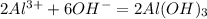 2Al ^{3+} +6OH^- = 2Al(OH)_{3}