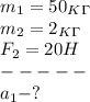 m_1=50_K_\Gamma\\&#10;m_2=2_K_\Gamma\\&#10;F_2=20H\\&#10;-----\\&#10;a_1-?