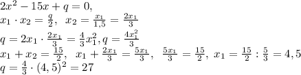 2x^2-15x+q=0,\\x_1\cdot x_2}=\frac{q}{2},\; \; x_2=\frac{x_1}{1,5}=\frac{2x_1}{3}\\q=2x_1\cdot \frac{2x_1}{3}=\frac{4}{3}x_1^2,q=\frac{4x_1^2}{3}\\x_1+x_2=\frac{15}{2},\; \; x_1+\frac{2x_1}{3}=\frac{5x_1}{3},\; \; \frac{5x_1}{3}=\frac{15}{2},\; x_1=\frac{15}{2}:\frac{5}{3}=4,5\\q=\frac{4}{3}\cdot (4,5)^2=27