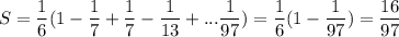 &#10; S = \dfrac{1}{6}(1-\dfrac{1}{7}+\dfrac{1}{7}-\dfrac{1}{13}+...\dfrac{1}{97}) = \dfrac{1}{6} (1-\dfrac{1}{97}) = \dfrac{ 16}{ 97 }