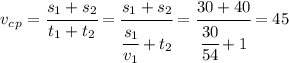 v_c_p= \cfrac{s_1+s_2}{t_1+t_2}= \cfrac{s_1+s_2}{ \cfrac{s_1}{v_1} +t_2}= \cfrac{30+40}{ \cfrac{30}{54} +1}= 45