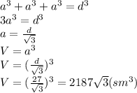 a^3+a^3+a^3=d^3&#10;\\\&#10;3a^3=d^3&#10;\\\&#10;a= \frac{d}{ \sqrt{3} } &#10;\\\&#10;V=a^3&#10;\\\&#10;V=( \frac{d}{ \sqrt{3} } )^3&#10;\\\&#10;V=( \frac{27}{ \sqrt{3} } )^3=2187 \sqrt{3} (sm^3)