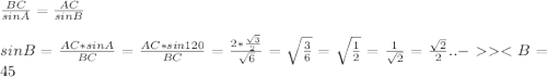 \frac{BC}{sinA} = \frac{AC}{sinB} \\\\&#10;sinB= \frac{AC*sinA}{BC} = \frac{AC*sin120 }{ BC} = \frac{2* \frac{ \sqrt{3} }{2} }{ \sqrt{6} } = \sqrt{ \frac{ 3 }{6} } = \sqrt{ \frac{1}{2} } = \frac{1}{ \sqrt{2} }= \frac{ \sqrt{2} }{2}.. - <B=45