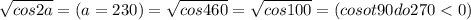 \sqrt{cos2a}=(a=230)= \sqrt{cos460}= \sqrt{cos100}=(cos ot 90 do 270 <0)