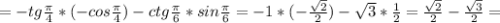 =-tg \frac{ \pi }{4}*(-cos \frac{ \pi }{4})-ctg\frac{ \pi }{6}*sin \frac{ \pi }{6} =-1*(- \frac{ \sqrt{2} }{2} )- \sqrt{3} * \frac{1}{2}= \frac{ \sqrt{2} }{2} - \frac{ \sqrt{3} }{2}=