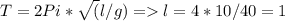 T = 2Pi*\sqrt(l/g) = l = 4*10/40 = 1