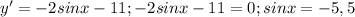 y'=-2sinx-11;-2sinx-11=0;sinx=-5,5