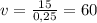 v= \frac{15}{0,25} =60