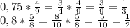 0,75 * \frac{4}{9}= \frac{3}{4}* \frac{4}{9}= \frac{3}{9}= \frac{1}{3} \\&#10;0,8* \frac{5}{8}= \frac{8}{10}* \frac{5}{8}= \frac{5}{10}= \frac{1}{2}\\