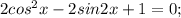 2cos^2x-2sin2x+1=0;