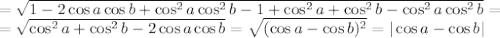 =\sqrt{1-2\cos a\cos b+\cos^2a\cos^2b-1+\cos ^2a+\cos ^2b-\cos ^2a\cos^2b } =&#10;\\\&#10;=\sqrt{\cos ^2a+\cos ^2b-2\cos a\cos b } =\sqrt{(\cos a-\cos b)^2 } =|\cos a-\cos b|