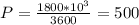 P= \frac{1800*10 ^{3} }{3600} =500