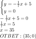 \begin{cases}y=-\frac{1}{7}x+5\\y=0\end{cases}\\-\frac{1}{7}x+5=0\\\frac{1}{7}x=5\\x=35\\OTBET:(35;0)