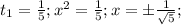 t_1= \frac{1}{5}; x^{2} =\frac{1}{5};x=б \frac{1}{ \sqrt{5}};