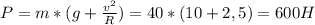 P=m*(g+ \frac{v^{2}}{R} )=40*(10+2,5)=600H