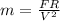 m= \frac{FR}{V^2}