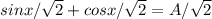 sinx/ \sqrt{2}+cosx/ \sqrt{2}=A/ \sqrt{2}