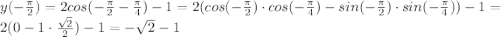 y( -\frac{ \pi }{2} )=2cos(-\frac{ \pi }{2} -\frac{ \pi }{4} )-1=2(cos(-\frac{ \pi }{2})\cdot cos( -\frac{ \pi }{4})-sin(-\frac{ \pi }{2})\cdot sin(-\frac{ \pi }{4}))-1=2( 0-1\cdot \frac{ \sqrt{2} }{2} )-1=-\sqrt{2}-1