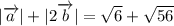 |\overrightarrow{a}|+|2\overrightarrow{b}|=\sqrt{6} +\sqrt{56}