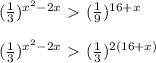 ( \frac{1}{3} )^{x^2-2x}\ \textgreater \ (\frac{1}{9})^{16+x}\\ \\ (\frac{1}{3})^{x^2-2x}\ \textgreater \ (\frac{1}{3})^{2(16+x)}