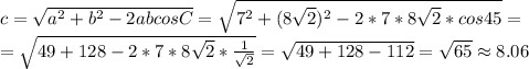 c=\sqrt{a^2+b^2-2abcosC} = \sqrt{7^2+(8\sqrt{2})^2-2*7*8\sqrt{2}*cos45} =\\= \sqrt{49+128-2*7*8\sqrt{2}*\frac{1}{\sqrt{2}}}=\sqrt{49+128-112}=\sqrt{65}\approx 8.06