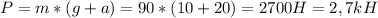 P=m*(g+a)=90*(10+20)=2700H=2,7kH