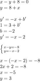 x-y+8=0\\&#10;y=8+x\\&#10;\\&#10;y'=-x+b'\\&#10;1=3+b'\\&#10;b=-2\\&#10;y'=-x-2\\&#10;\\&#10; \left \{ {{x-y=-8} \atop {y=-x-2}} \right.\\&#10;\\&#10;x-(-x-2)=-8\\&#10;2x+2=-8\\&#10;x=-5\\&#10;y=3