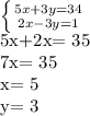 \left \{ {{5x+3y=34} \atop {2x-3y=1}} \right. &#10;&#10;&#10;5x+2x= 35&#10;&#10;&#10;&#10;7x= 35&#10;&#10;&#10;x= 5&#10;&#10;&#10;&#10;y= 3