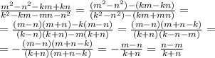 \frac{m^2-n^2-km+kn}{k^2-km-mn-n^2}=\frac{(m^2-n^2)-(km-kn)}{(k^2-n^2)-(km+mn)}=\\\&#10;=\frac{(m-n)(m+n)-k(m-n)}{(k-n)(k+n)-m(k+n)}=\frac{(m-n)(m+n-k)}{(k+n)(k-n-m)}=\\\&#10;=-\frac{(m-n)(m+n-k)}{(k+n)(m+n-k)}=-\frac{m-n}{k+n}=\frac{n-m}{k+n}