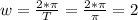 w= \frac{2* \pi }{T} =\frac{2* \pi }{ \pi }=2