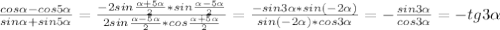 \frac{cos \alpha -cos5 \alpha }{sin \alpha +sin5 \alpha } = \frac{-2sin \frac{ \alpha +5 \alpha }{2} *sin \frac{ \alpha -5 \alpha }{2} }{2sin\frac{ \alpha -5 \alpha }{2}*cos\frac{ \alpha +5 \alpha }{2}} = \frac{-sin3 \alpha *sin(-2 \alpha )}{sin(-2 \alpha )*cos3 \alpha }= -\frac{sin3 \alpha }{cos3 \alpha } =-tg3 \alpha