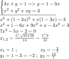 \begin{cases}3x+y=1=y=1-3x\\x^2+y^2+xy=3\end{cases}\\\_\_\_\_\_\_\_\_\_\_\_\_\_\_\_\_\_\_\_\_\_\_\_\_\_\_\_\_\_\_\_\_\\x^2+(1-3x)^2+x(1-3x)=3\\x^2+1-6x+9x^2+x-3x^2=3\\7x^2-5x-2=0\\x_{1,2}=\frac{5^+_-\sqrt{25+56}}{14}=\frac{5^+_-9}{14}\\\\x_1=1\ ;\ \ \ \ \ \ \ \ \ \ \ \ \ \ x_2=-\frac{2}{7}\\y_1=1-3=-2\ ;\ y_2=\frac{13}{7}