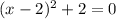 (x-2)^2+2=0