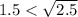 1.5< \sqrt{2.5}