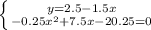 \left \{ {{y=2.5-1.5x} \atop {-0.25x^2+7.5x-20.25=0}} \right.