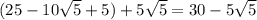 (25-10 \sqrt{5} +5)+5 \sqrt{5} = 30-5 \sqrt{5}