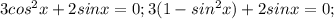 3cos^2x+2sinx=0;3(1-sin^2x)+2sinx=0;