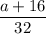 \displaystyle \frac{a+16}{32}