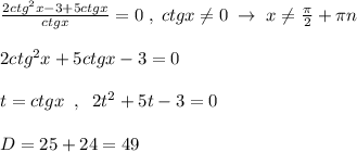 \frac{2ctg^2x-3+5ctgx}{ctgx}=0\; ,\; ctgx\ne 0\; \to \; x\ne \frac{\pi}{2}+\pi n\\\\2ctg^2x+5ctgx-3=0\\\\t=ctgx\; \; ,\; \; 2t^2+5t-3=0\\\\D=25+24=49