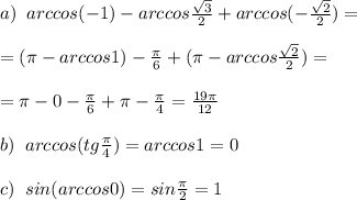 a)\; \; arccos(-1)-arccos\frac{\sqrt3}{2}+arccos(-\frac{\sqrt2}{2})=\\\\=(\pi -arccos1)-\frac{\pi}{6}+(\pi -arccos\frac{\sqrt2}{2})=\\\\=\pi -0-\frac{\pi}{6}+\pi -\frac{\pi}{4}=\frac{19\pi }{12}\\\\b)\; \; arccos(tg\frac{\pi}{4})=arccos1=0\\\\c)\; \; sin(arccos0)=sin\frac{\pi}{2}=1