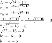 D=\sqrt{b^2-16}\\&#10;x_{1}=\frac{-b+\sqrt{b^2-16}}{2}\\&#10;x_{2}=\frac{-b-\sqrt{b^2-16}}{2}\\&#10;\frac{-b+\sqrt{b^2-16}}{2}-\frac{-b-\sqrt{b^2-16}}{2}=3 \\&#10;2\sqrt{b^2-16}=6\\&#10;\sqrt{b^2-16}=3\\&#10;b^2-16=9\\&#10;b=+-5\\&#10;