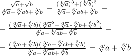 \frac{ \sqrt{a}+ \sqrt{b} }{ \sqrt[3]{a}- \sqrt[6]{ab}+ \sqrt[3]{b} } = \frac{( \sqrt[6]{a} )^3+ (\sqrt[6]{b})^3 }{ \sqrt[3]{a}- \sqrt[6]{ab}+ \sqrt[3]{b} } = \\ \\ =\frac{( \sqrt[6]{a} + \sqrt[6]{b})( \sqrt[6]{a}^2- \sqrt[6]{a}* \sqrt[6]{b} + \sqrt[6]{b}^2 ) }{ \sqrt[3]{a}- \sqrt[6]{ab}+ \sqrt[3]{b} } = \\ \\ =\frac{( \sqrt[6]{a} + \sqrt[6]{b})( \sqrt[3]{a}- \sqrt[6]{ab} + \sqrt[3]{b} ) }{ \sqrt[3]{a}- \sqrt[6]{ab}+ \sqrt[3]{b} } = \sqrt[6]{a} + \sqrt[6]{b}