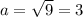 a = \sqrt{9}=3