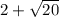 2+\sqrt{20}