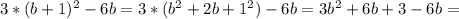 3*(b+1)^2-6b=3*(b^2+2b+1^2)-6b=3b^2+6b+3-6b=