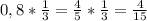 0,8* \frac{1}{3} = \frac{4}{5} * \frac{1}{3} = \frac{4}{15}