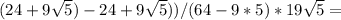 (24+9 \sqrt{5} )-24+9 \sqrt{5} ))/(64-9*5 )*19 \sqrt{5}=